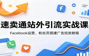 速卖通站外引流实战课:Facebook运营,粉丝页搭建广告投放教程
