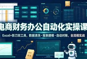 电商财务办公自动化实操课，Excel+影刀双工具，数据清洗・报表建模・自动对账，全流程实战