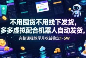 不用囤货不用线下发货，多多虚拟配合机器人自动发货，完整课程教学月收益稳定1-5W【揭秘】
