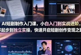 AI短剧制作入门课，小白入门到实战进阶，零起步到独立实操，快速开启短剧创作变现之路