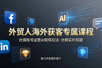 外贸人海外获客专属课程-更新6月,讲解社媒账号运营AI矩阵玩法,社群实时答疑助力开发海外客户