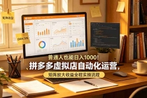 普通人也能日入 1000!拼多多虚拟店自动化运营,矩阵放大收益全程实操流程