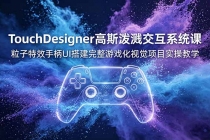 TouchDesigner高斯泼溅交互系统课,粒子特效手柄UI搭建完整游戏化视觉项目实操教学