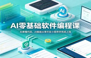 AI零基础软件编程课:无需懂代码,AI赋能从零开发小程序并完成上线