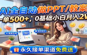 AI全自动做PPT/教案，一单500+，0基础小白月入2W，永久接单渠道免费送