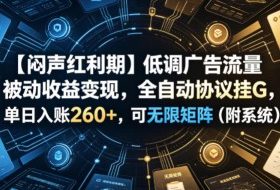 【闷声红利期】低调广告流量被动收益变现，全自动协议挂G，单日入账260+，可无限矩阵（附系统）【揭秘】