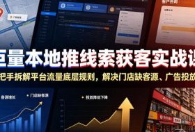 巨量本地推线索获客实战课，手把手拆解平台流量底层规则，解决门店缺客源、广告投放成本高、留资转化差等痛点