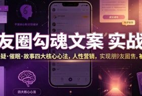 朋友圈勾魂文案实战课｜洗脑·悬疑·催眠·故事四大核心心法，吃透人性营销，实现朋友圈不销而售被动成交