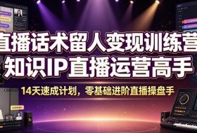 直播话术留人变现训练营，知识IP直播运营高手，14天速成计划，零基础进阶直播操盘手