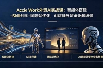 Accio Work外贸AI实战课：智能体搭建+Skill创建+国际站优化，AI赋能外贸全业务场景