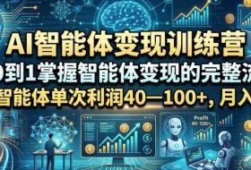 AI智能体变现训练营，从0到1掌握智能体变现的完整流程，每款智能体单次利润40—100+，月入1W+