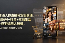 普通人做直播带货实战课：视频号+抖音+本地生活+纯手机四大场景，从0到1跑通直播全流程