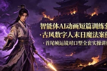 智能体AI动画短篇训练营-更新，古风数字人末日魔法案例，首尾帧运镜对口型全套实操讲解