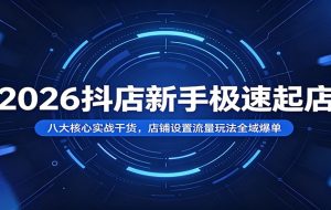 2026抖店新手极速起店：八大核心实战干货，店铺设置流量玩法全域爆单