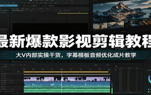 最新爆款影视剪辑教程：大V内部实操干货，字幕模板音频优化成片教学