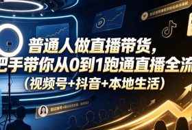 普通人做直播带货，手把手带你从0到1跑通直播全流程（视频号+抖音+本地生活）