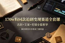 170w粉博主同款追剧变现赛道全套课，选剧+文案+剪辑全套教学，解锁精选伙伴收徒三重收益