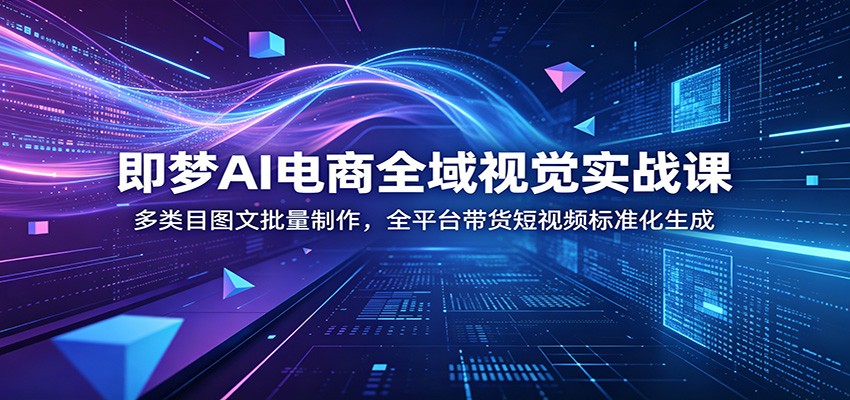 即梦AI电商全域视觉实战课:多类目图文批量制作,全平台带货短视频标准化生成 即梦AI电商全域视觉实战课:多类目图文批量制作,全平台带货短视频标准化生成