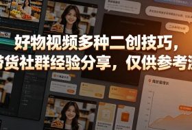 好物视频多种二创技巧，某带货社群经验分享，仅供参考测试