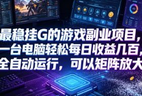 最稳挂G的游戏副业项目，一台电脑轻松每日收益几百，全自动运行，可以矩阵放大【揭秘】