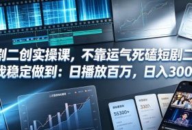 短剧二创实操课，不靠运气死磕短剧二创，我稳定做到：日播放百万，日入300+
