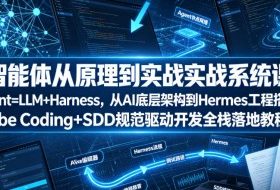 智能体从原理到实战系统课Agent=LLM+Harness，从AI底层架构到Hermes工程搭建，Vibe Coding+SDD规范驱动开发全栈落地教程