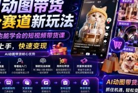 AI动图带货多个赛道新玩法，零基础也能学会的短视频带货课，轻松上手，快速变现