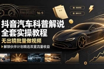 抖音汽车科普解说全套实操教程,无出镜批量做视频,解锁伙伴计划精选双重流量收益