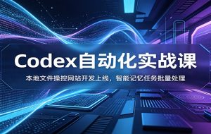 Codex自动化实战课：本地文件操控网站开发上线，智能记忆任务批量处理