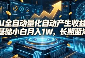 AI全自动量化自动产生收益，0基础小白月入1W，长期蓝海！【揭秘】