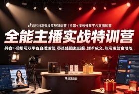 全能主播实战特训营|抖音+视频号双平台直播运营,零基础搭建直播间、精准选品、话术成交、账号运营全落地