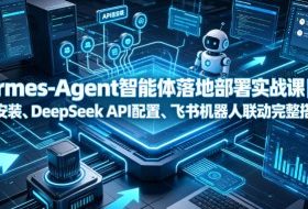Hermes-Agent智能体落地部署实战课|本地环境安装、DeepSeek API配置、飞书机器人联动完整搭建教程