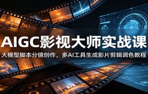 AIGC影视大师实战课：大模型脚本分镜创作，多AI工具生成影片剪辑调色教程