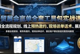 外贸展会赢单全套工具包实战课|参展全流程规划、线上预热邀约、现场谈单话术、展后客户跟进复盘完整落地教程