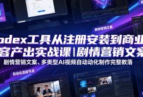 Codex工具从注册安装到商业内容产出实战课｜剧情营销文案、多类型AI视频自动化制作完整落地教程