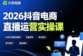 2026抖音电商直播运营实操课，自然流付费流双流量运营、直播间排品测品、专场活动策划、求职面试一站式进阶教程