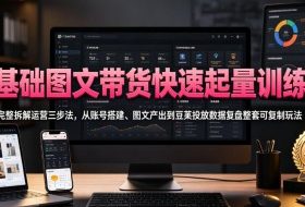 零基础图文带货快速起量训练营，完整拆解运营三步法，从账号搭建、图文产出到豆荚投放数据复盘整套可复制玩法