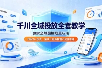 千川全域投放全套教学,独家全域叠投抢量玩法,搭配抖+投流,解决计划消耗慢不起量难题