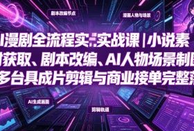 AI漫剧全流程实战课|小说素材获取、剧本改编、AI人物场景制图、多工具成片剪辑、平台付费变现与商业接单完整落地