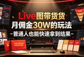 Live图带货月佣金30W的玩法-普通人也能快速拿到结果