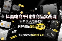 抖音电商千川推商品实战课：详解投放底层逻辑，拆解测品提投产流程，根治抖音电商投流各类疑难