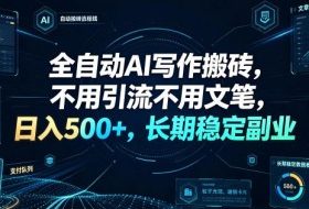 全自动AI写作搬砖，不用引流不用文笔，日入500+，长期稳定副业【揭秘】