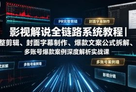 影视解说全链路系统教程|PR完整剪辑、封面字幕制作、爆款文案公式拆解、多账号爆款案例深度解析实战课