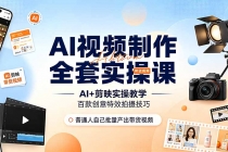 AI视频制作全套实操课,多款AI工具搭配剪映教学,百种特效运镜拍摄实操,抖音账号带货运营全覆盖