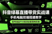 抖音绿幕直播带货实战课，手机电脑双端搭建教学，起号选品千川投流全套落地实操