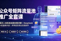 公众号矩阵流量池推广全套课，推流入池机制选题标题详解，DeepSeek AI批量做内容，多渠道变现全流程教学