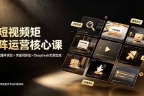 短视频矩阵运营核心课：完播率优化×关键词排名×DeepSeek文案生成，从零搭建多平台引流体系