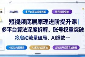 短视频底层原理进阶提升课｜多平台算法深度拆解、账号权重突破、冷启动流量破局、AI爆款内容落地与全域账号运营实战教程