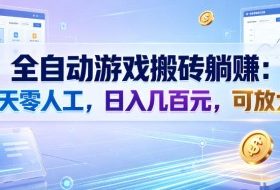 全自动游戏搬砖躺賺：全天零人工，日入几百元，可放大！【揭秘】