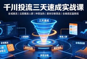 千川投流三天速成实战课｜全域推流、云图精准人群、种草加热、素材诊断筛选全维度起量教程